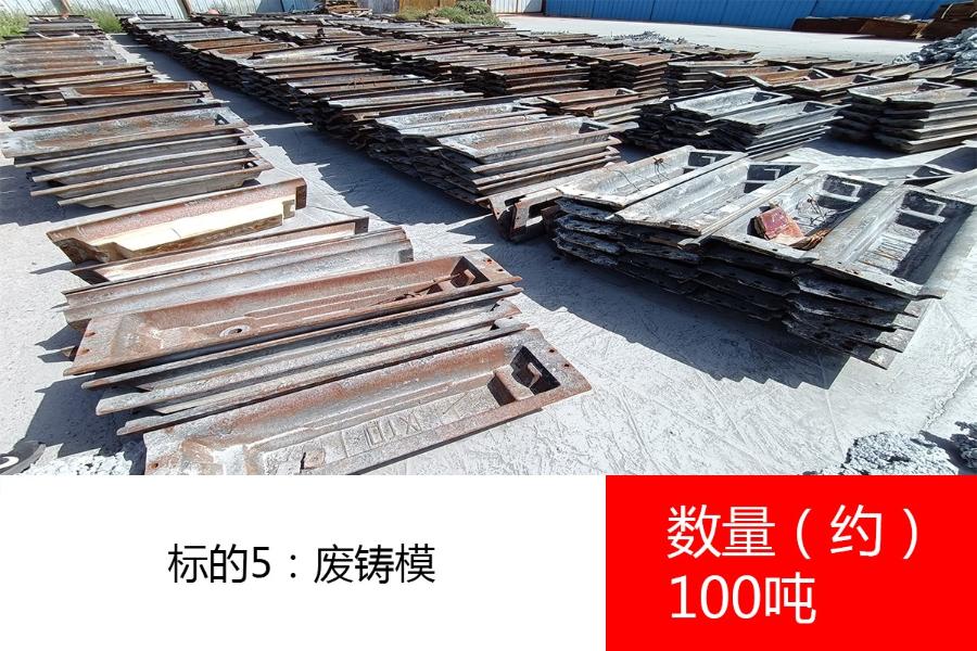 标的5：废铸模（数量约100吨）、废铁（数量约21吨）、废设备及备件（数量约17项）、废铁（数量约160吨）、废旧铁质烟管等（数量约92吨）、废旧办公桌、长条桌、椅及废木制门及门框（数量约0.8吨）、