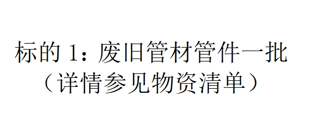 标的1：废旧管材管件一批（详情参见物资清单）
